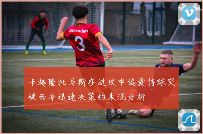 卡梅隆托马斯在进攻中偏爱持球突破而非迅速决策的表现分析