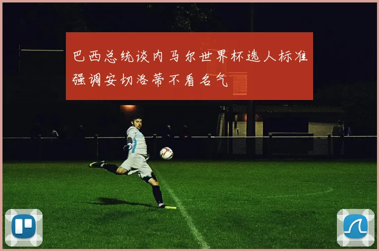 巴西总统谈内马尔世界杯选人标准强调安切洛蒂不看名气