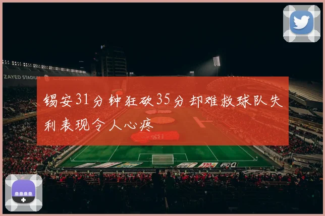 锡安31分钟狂砍35分却难救球队失利表现令人心疼