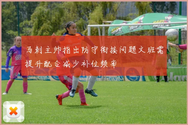马刺主帅指出防守衔接问题文班需提升配合减少补位频率