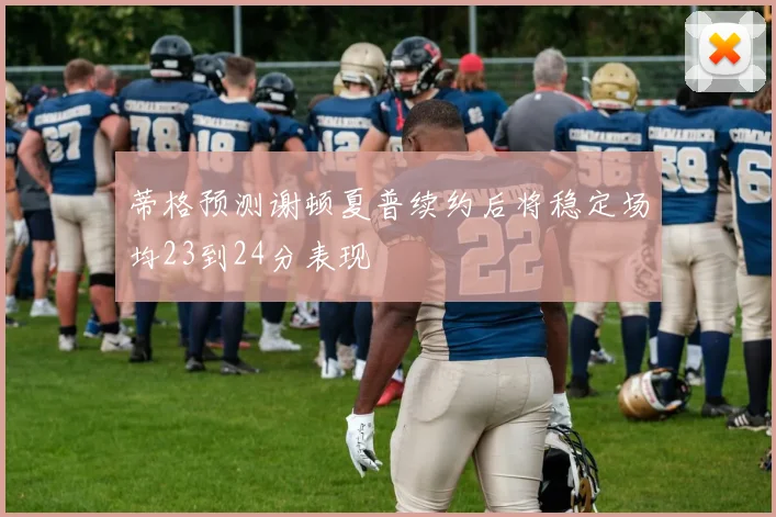 蒂格预测谢顿夏普续约后将稳定场均23到24分表现