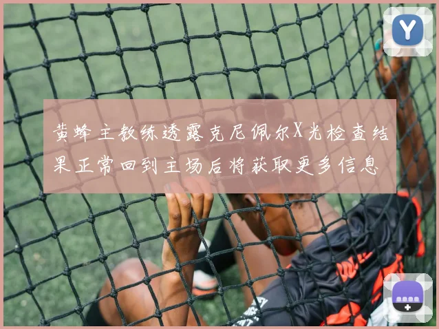黄蜂主教练透露克尼佩尔X光检查结果正常回到主场后将获取更多信息
