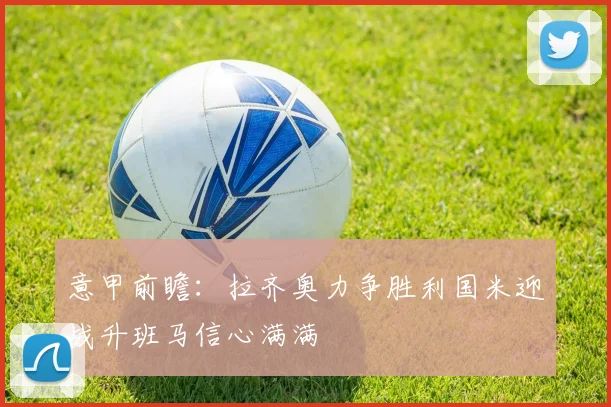 意甲前瞻：拉齐奥力争胜利国米迎战升班马信心满满