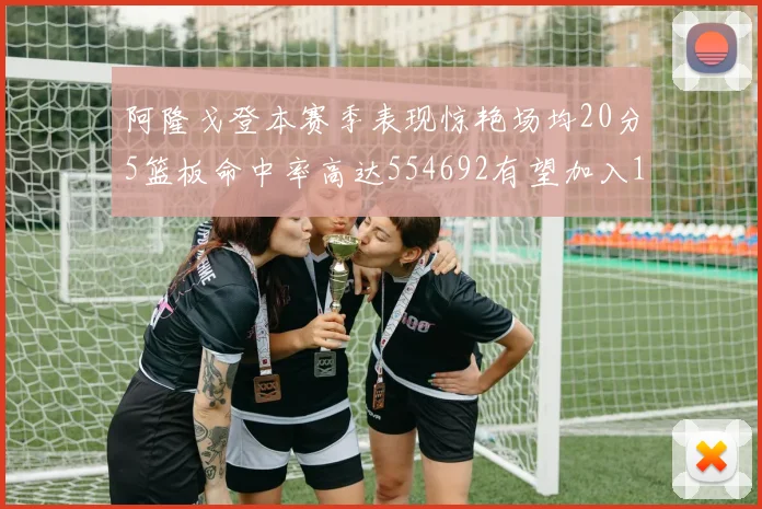 阿隆戈登本赛季表现惊艳场均20分5篮板命中率高达554692有望加入180俱乐部