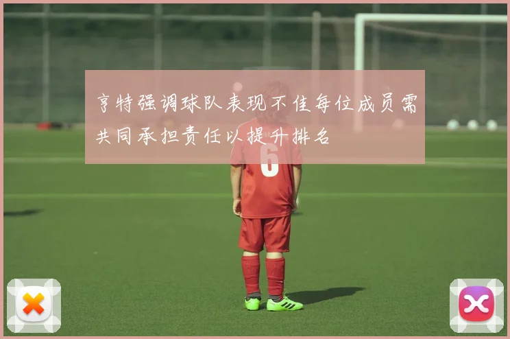 亨特强调球队表现不佳每位成员需共同承担责任以提升排名