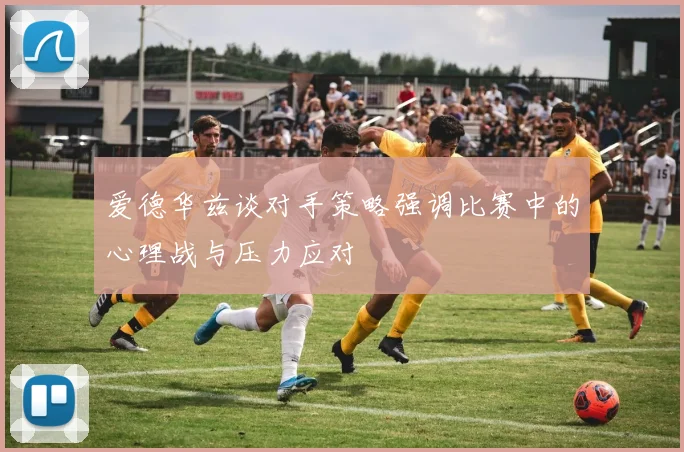 爱德华兹谈对手策略强调比赛中的心理战与压力应对