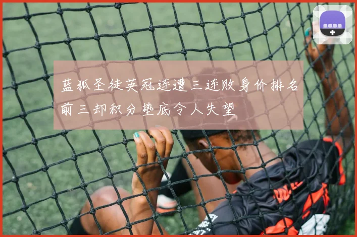 蓝狐圣徒英冠连遭三连败身价排名前三却积分垫底令人失望